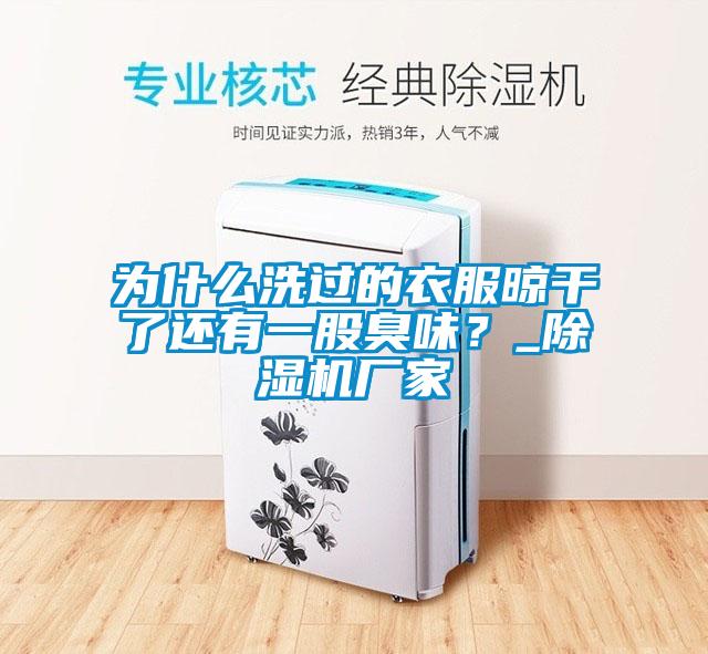 為什么洗過的衣服晾干了還有一股臭味?_除濕機廠家