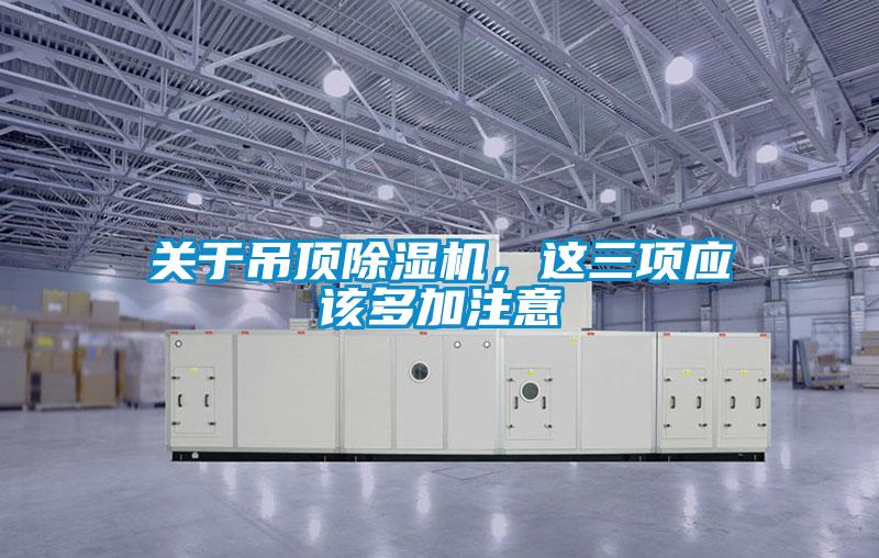 關于吊頂除濕機,這三項應該多加注意