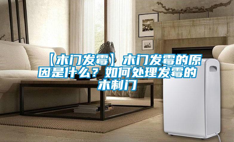 【木門發霉】木門發霉的原因是什么?如何處理發霉的木制門