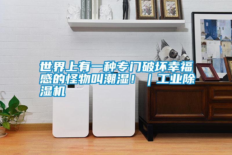世界上有一種專門破壞幸福感的怪物叫潮濕!|工業除濕機