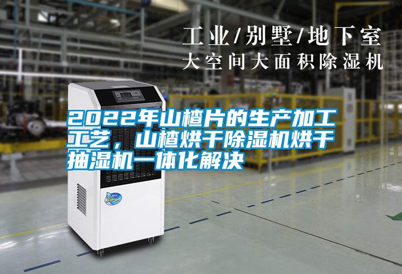 2022年山楂片的生產加工工藝，山楂烘干除濕機烘干抽濕機一體化解決