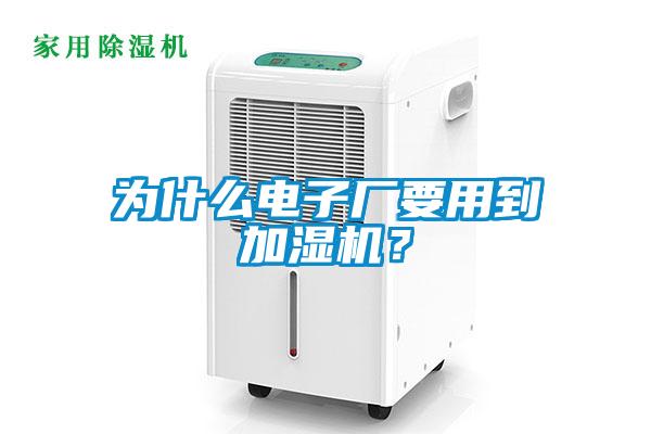 為什么電子廠要用到加濕機?
