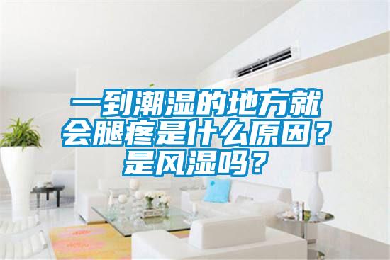 一到潮濕的地方就會腿疼是什么原因？是風(fēng)濕嗎？