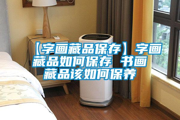 【字畫藏品保存】字畫藏品如何保存 書(shū)畫藏品該如何保養(yǎng)