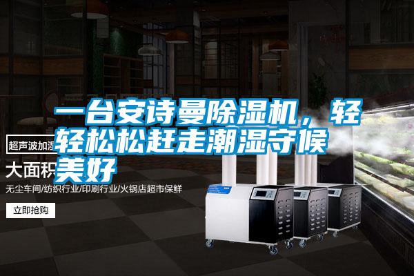 一臺安詩曼除濕機(jī),輕輕松松趕走潮濕守候美好