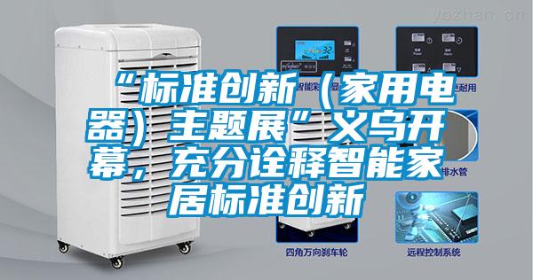 “標準創新(家用電器)主題展”義烏開幕,充分詮釋智能家居標準創新