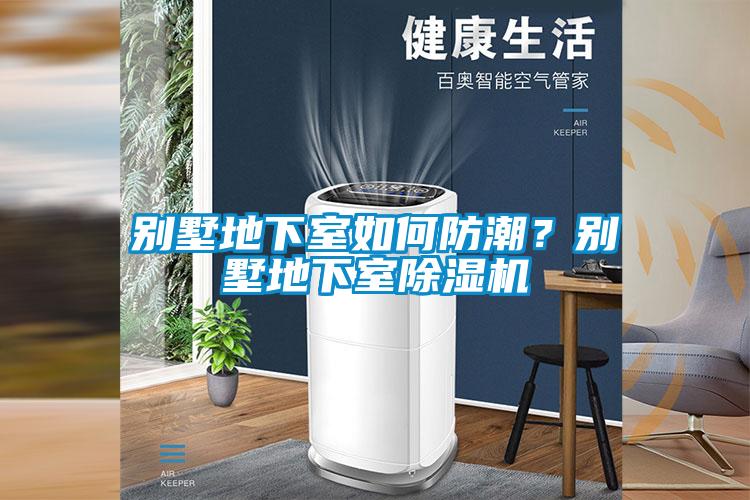 別墅地下室如何防潮?別墅地下室除濕機