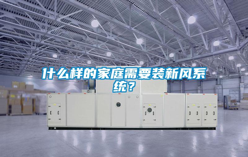 什么樣的家庭需要裝新風系統？