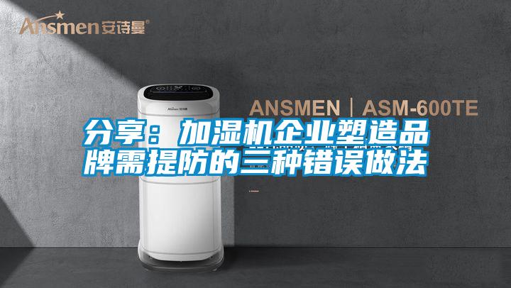 分享:加濕機(jī)企業(yè)塑造品牌需提防的三種錯誤做法