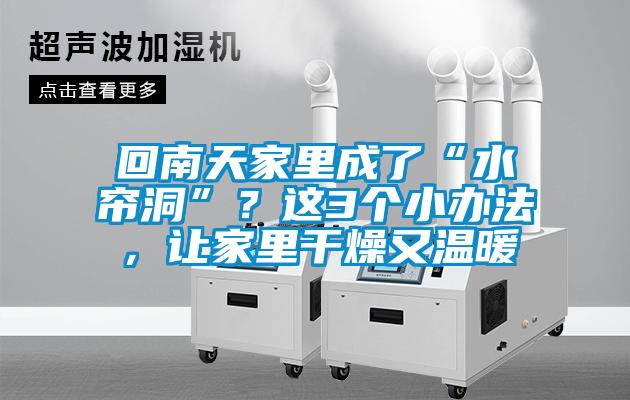 回南天家里成了“水簾洞”?這3個(gè)小辦法,讓家里干燥又溫暖