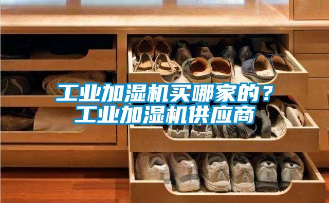 工業(yè)加濕機(jī)買(mǎi)哪家的?工業(yè)加濕機(jī)供應(yīng)商