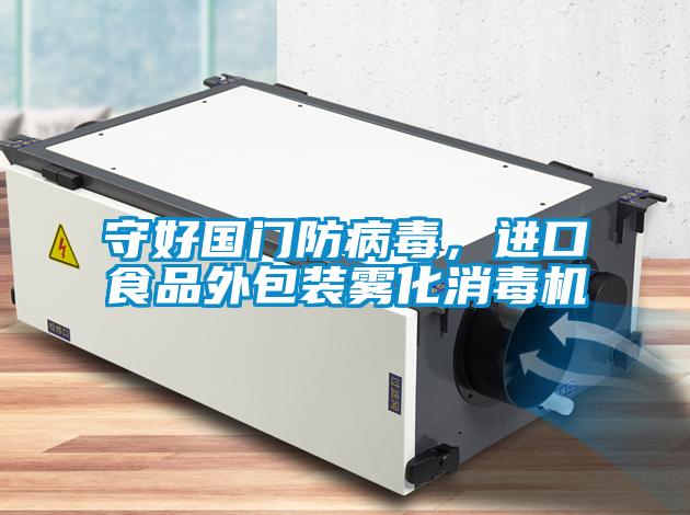 守好國門防病毒，進口食品外包裝霧化消毒機
