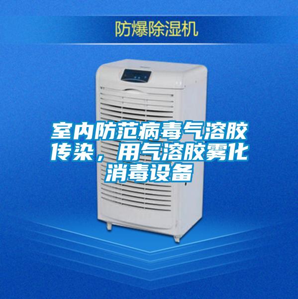 室內防范病毒氣溶膠傳染,用氣溶膠霧化消毒設備