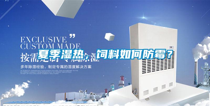 夏季濕熱，飼料如何防霉？