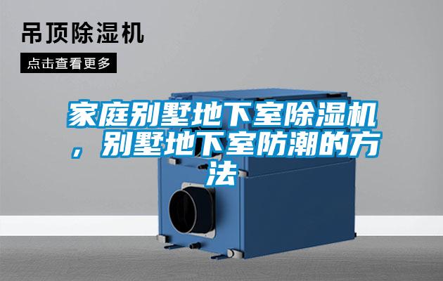 家庭別墅地下室除濕機,別墅地下室防潮的方法