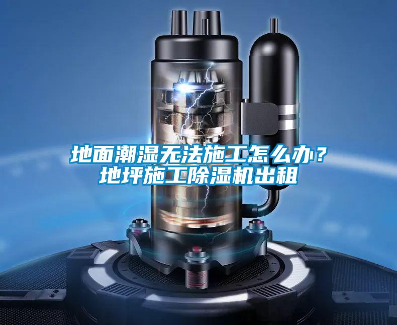 地面潮濕無法施工怎么辦?地坪施工除濕機出租