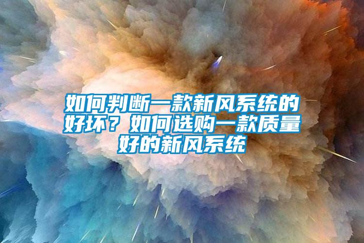 如何判斷一款新風系統(tǒng)的好壞？如何選購一款質(zhì)量好的新風系統(tǒng)