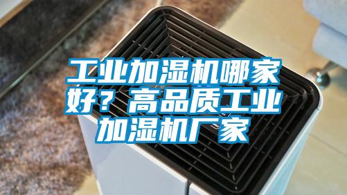 工業(yè)加濕機(jī)哪家好?高品質(zhì)工業(yè)加濕機(jī)廠(chǎng)家