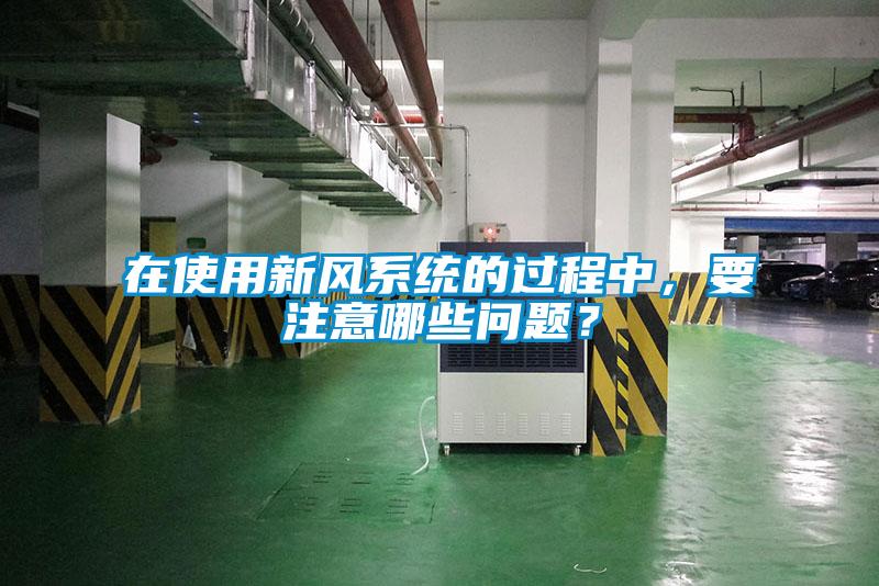 在使用新風系統的過程中,要注意哪些問題?