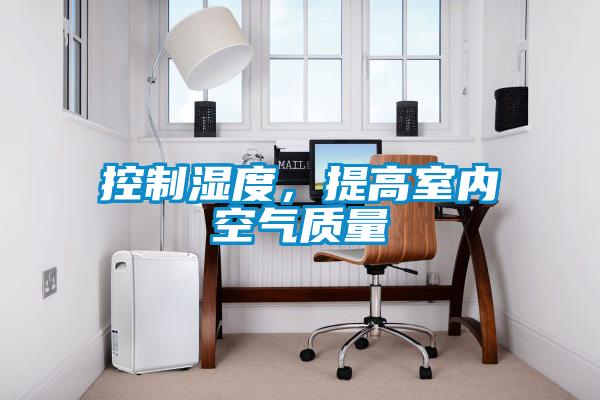 控制濕度,提高室內(nèi)空氣質(zhì)量