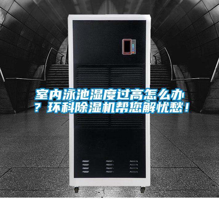 室內(nèi)泳池濕度過(guò)高怎么辦？環(huán)科除濕機(jī)幫您解憂愁！