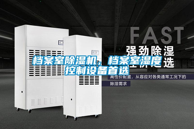 檔案室除濕機,檔案室濕度控制設(shè)備首選