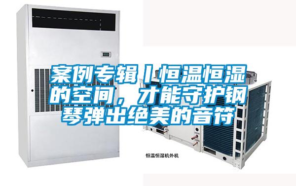 案例專輯丨恒溫恒濕的空間,才能守護(hù)鋼琴彈出絕美的音符