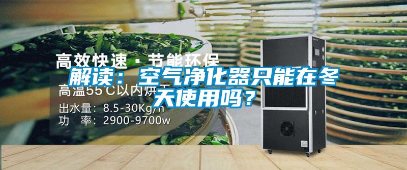 解讀：空氣凈化器只能在冬天使用嗎？