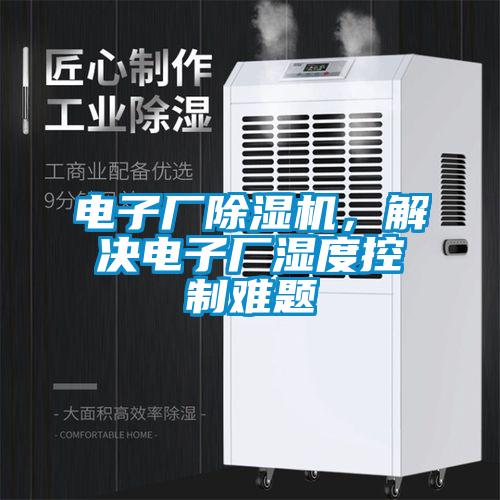 電子廠除濕機(jī),解決電子廠濕度控制難題