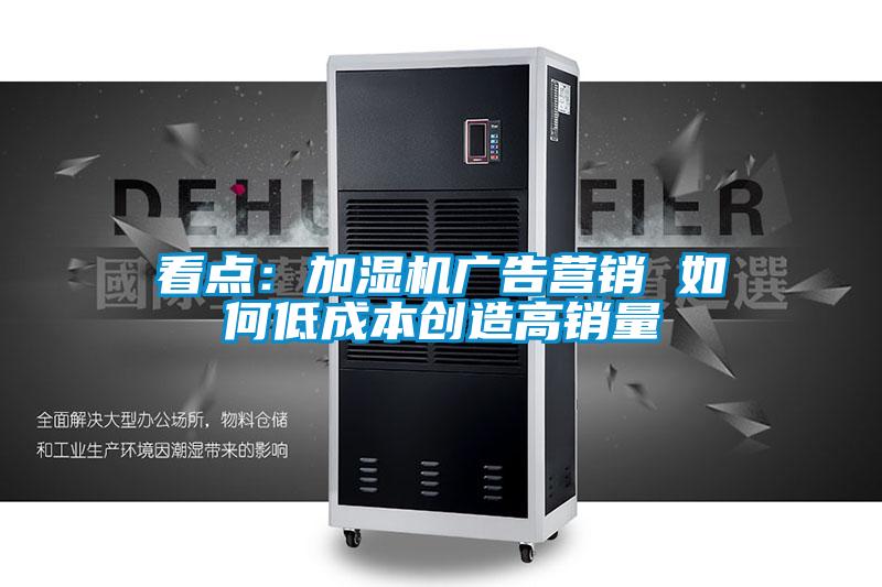 看點(diǎn):加濕機(jī)廣告營(yíng)銷 如何低成本創(chuàng)造高銷量