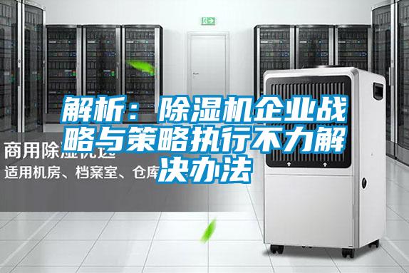 解析:除濕機企業戰略與策略執行不力解決辦法