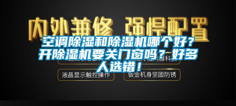 空調除濕和除濕機哪個好?開除濕機要關門窗嗎?好多人選錯!
