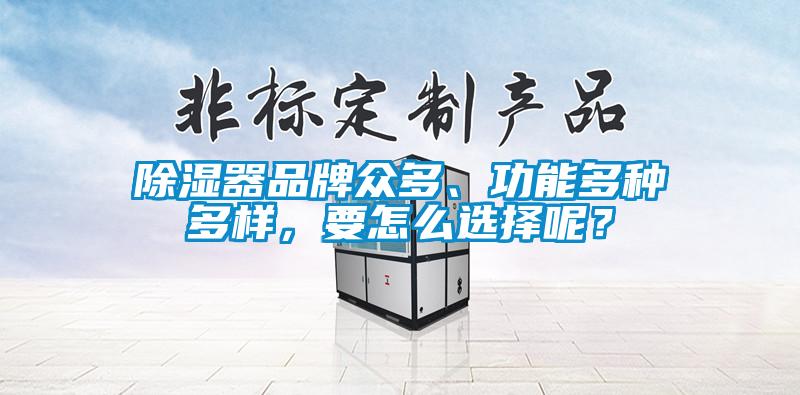 除濕器品牌眾多、功能多種多樣,要怎么選擇呢?