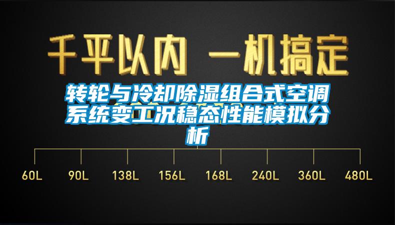 轉(zhuǎn)輪與冷卻除濕組合式空調(diào)系統(tǒng)變工況穩(wěn)態(tài)性能模擬分析