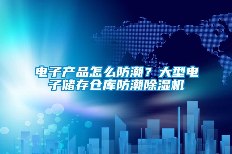 電子產品怎么防潮?大型電子儲存倉庫防潮除濕機