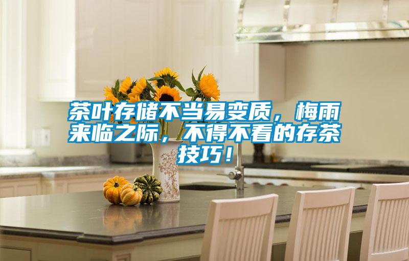 茶葉存儲(chǔ)不當(dāng)易變質(zhì)，梅雨來(lái)臨之際，不得不看的存茶技巧！