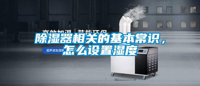 除濕器相關(guān)的基本常識(shí),怎么設(shè)置濕度