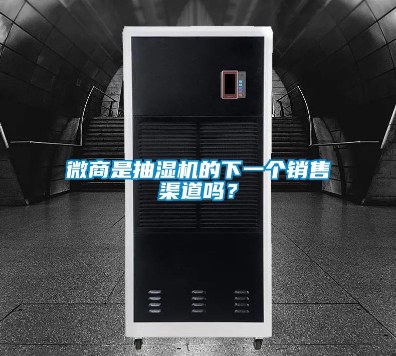 微商是抽濕機(jī)的下一個(gè)銷(xiāo)售渠道嗎？