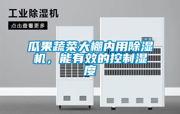 瓜果蔬菜大棚內(nèi)用除濕機(jī),能有效的控制濕度