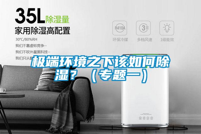 極端環(huán)境之下該如何除濕?(專題一)