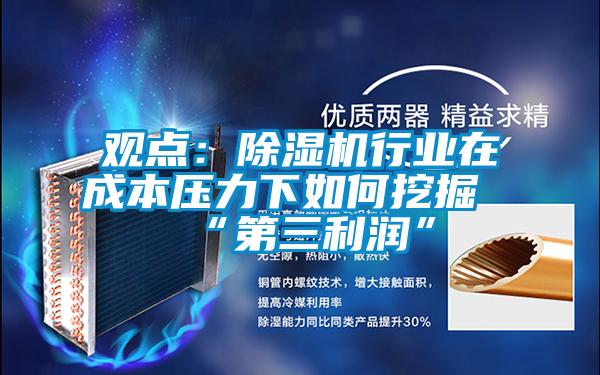 觀點:除濕機行業(yè)在成本壓力下如何挖掘“第三利潤”