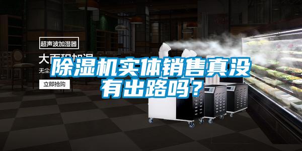 除濕機(jī)實(shí)體銷(xiāo)售真沒(méi)有出路嗎?
