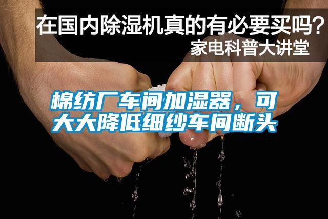 棉紡廠車間加濕器,可大大降低細(xì)紗車間斷頭