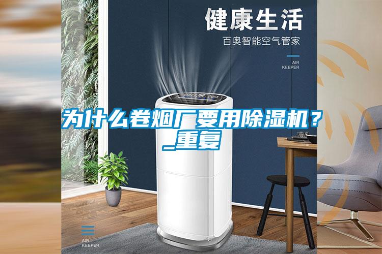 為什么卷煙廠要用除濕機？_重復