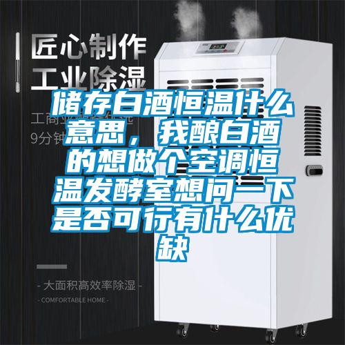 儲存白酒恒溫什么意思，我釀白酒的想做個空調恒溫發酵室想問一下是否可行有什么優缺