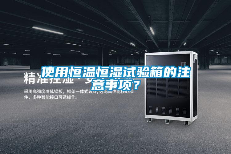 使用恒溫恒濕試驗(yàn)箱的注意事項(xiàng)?