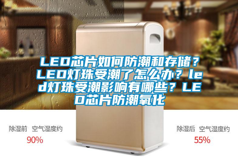 LED芯片如何防潮和存儲(chǔ)?LED燈珠受潮了怎么辦?led燈珠受潮影響有哪些?LED芯片防潮氧化