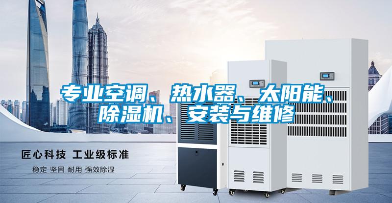 專業(yè)空調(diào)、熱水器、太陽能、除濕機(jī)、安裝與維修