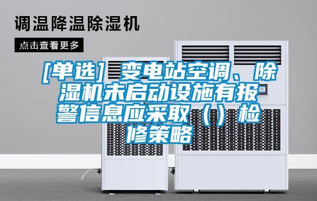 [單選] 變電站空調、除濕機未啟動設施有報警信息應采取（）檢修策略