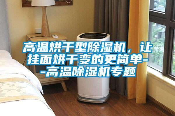 高溫烘干型除濕機,讓掛面烘干變的更簡單--高溫除濕機專題